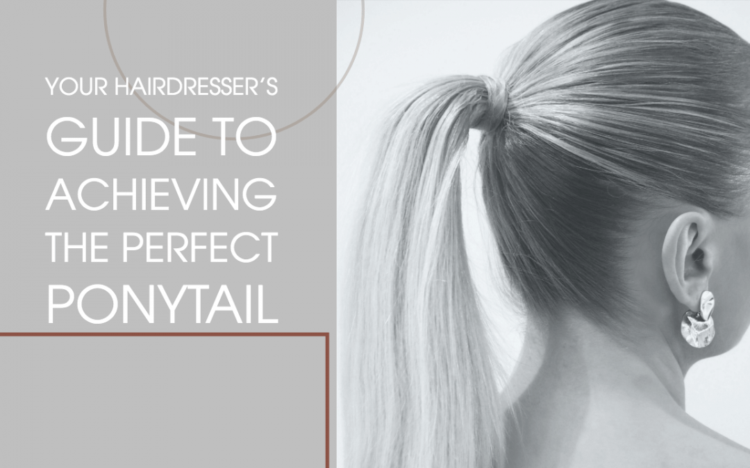 Your Hairdresser’s Guide to Achieving the Perfect Ponytail