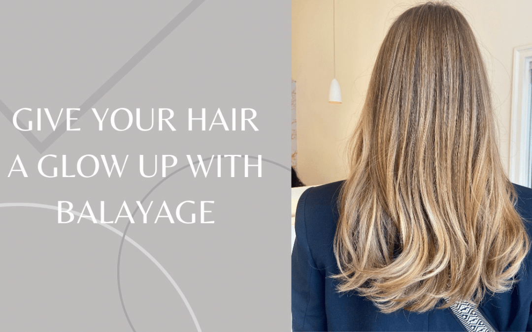 GIVE YOUR HAIR A GLOW UP WITH BALAYAGE