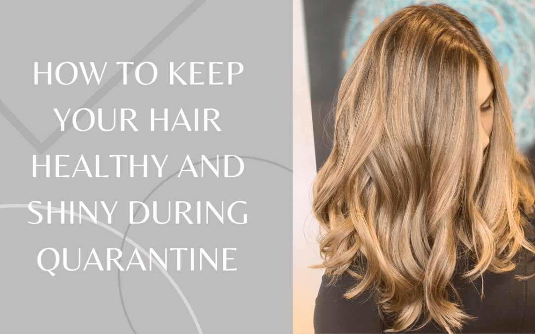 HOW TO KEEP YOUR HAIR HEALTHY AND SHINY DURING QUARANTINE